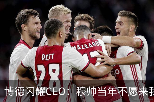 博德闪耀CEO:穆帅当年不愿来我们主场训练,如今我们在建新球场